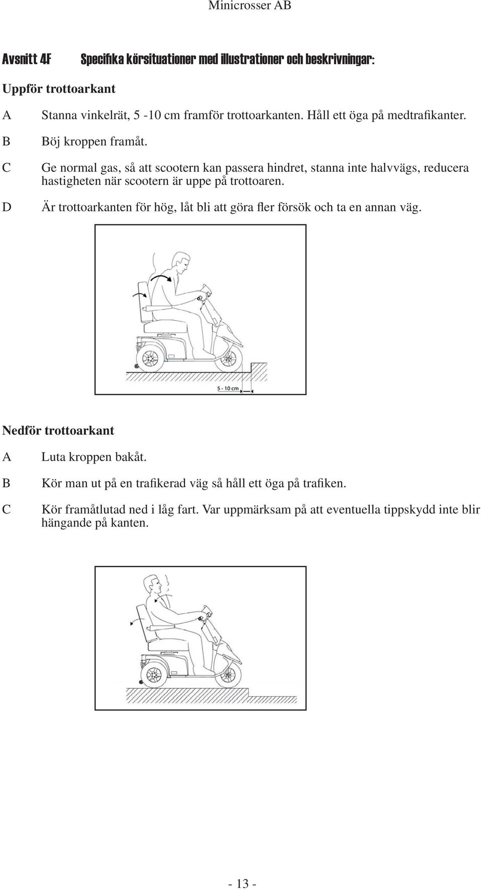 Ge normal gas, så att scootern kan passera hindret, stanna inte halvvägs, reducera hastigheten när scootern är uppe på trottoaren.