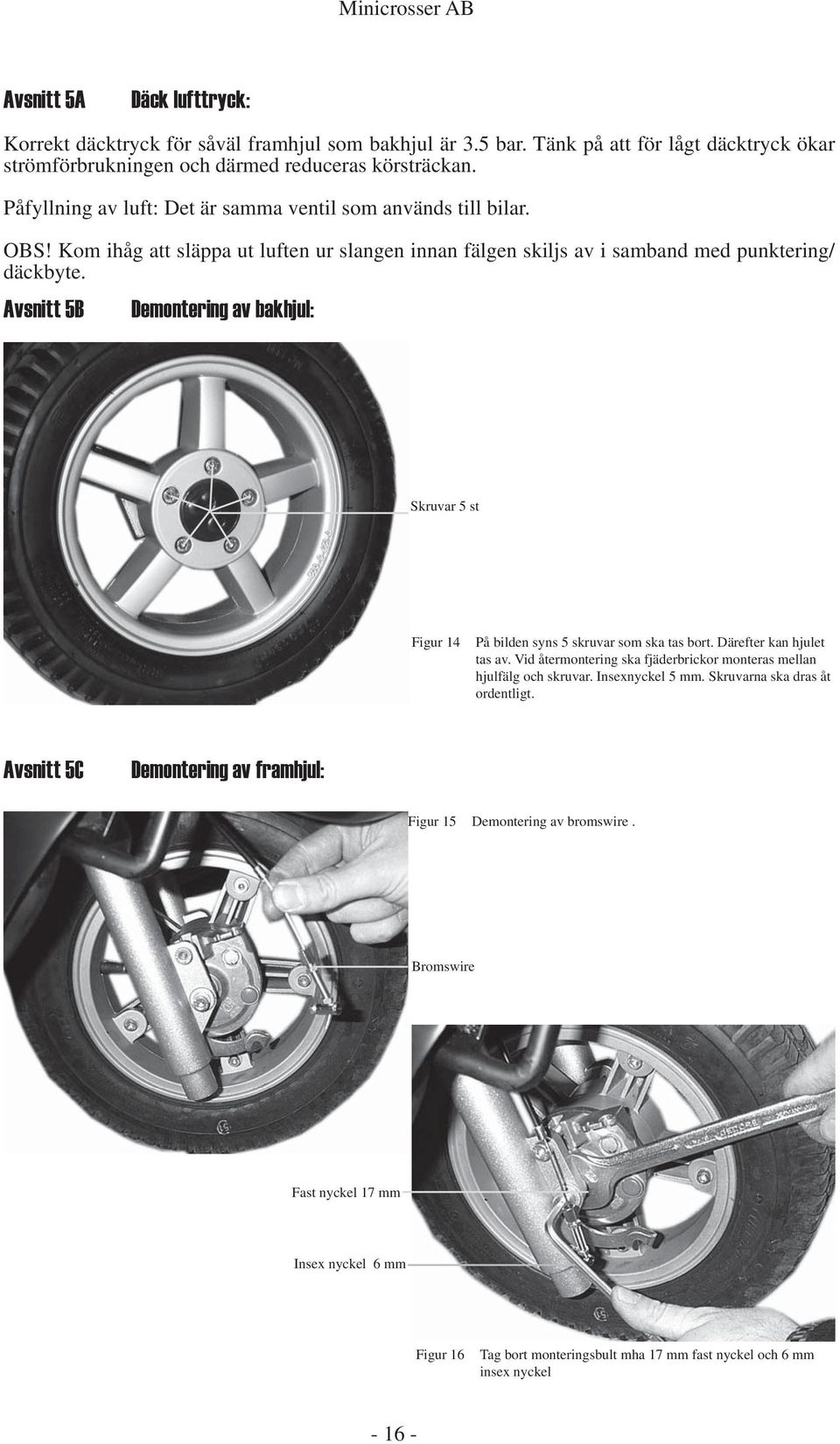 Avsnitt 5B Demontering av bakhjul: Skruvar 5 st Figur 14 På bilden syns 5 skruvar som ska tas bort. Därefter kan hjulet tas av.