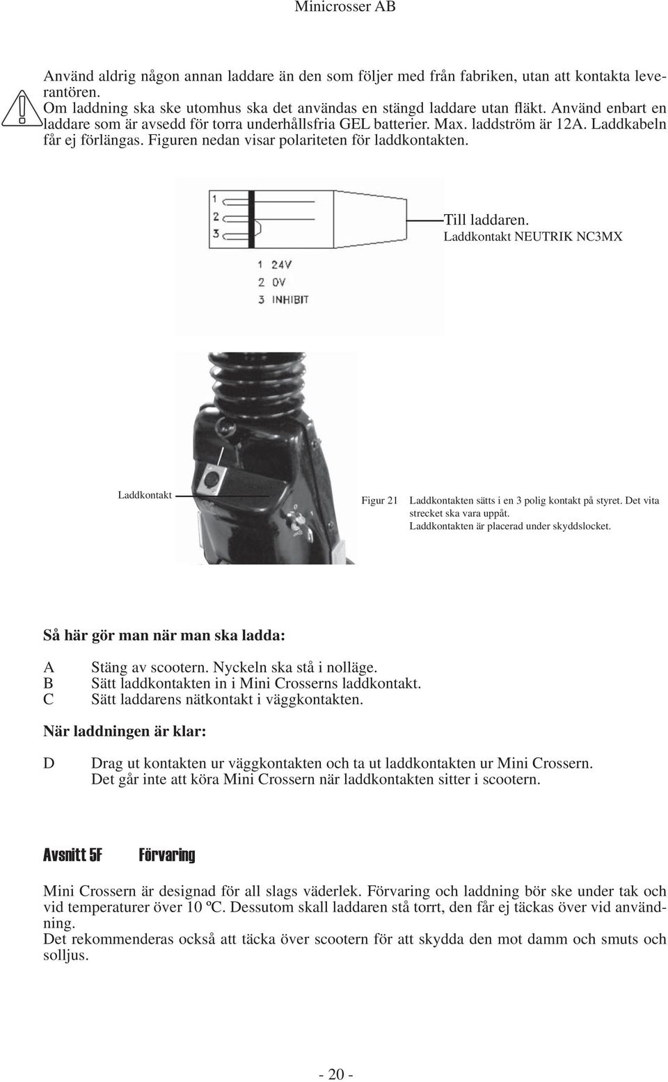 Laddkontakt NEUTRIK NC3MX Laddkontakt Figur 21 Laddkontakten sätts i en 3 polig kontakt på styret. Det vita strecket ska vara uppåt. Laddkontakten är placerad under skyddslocket.