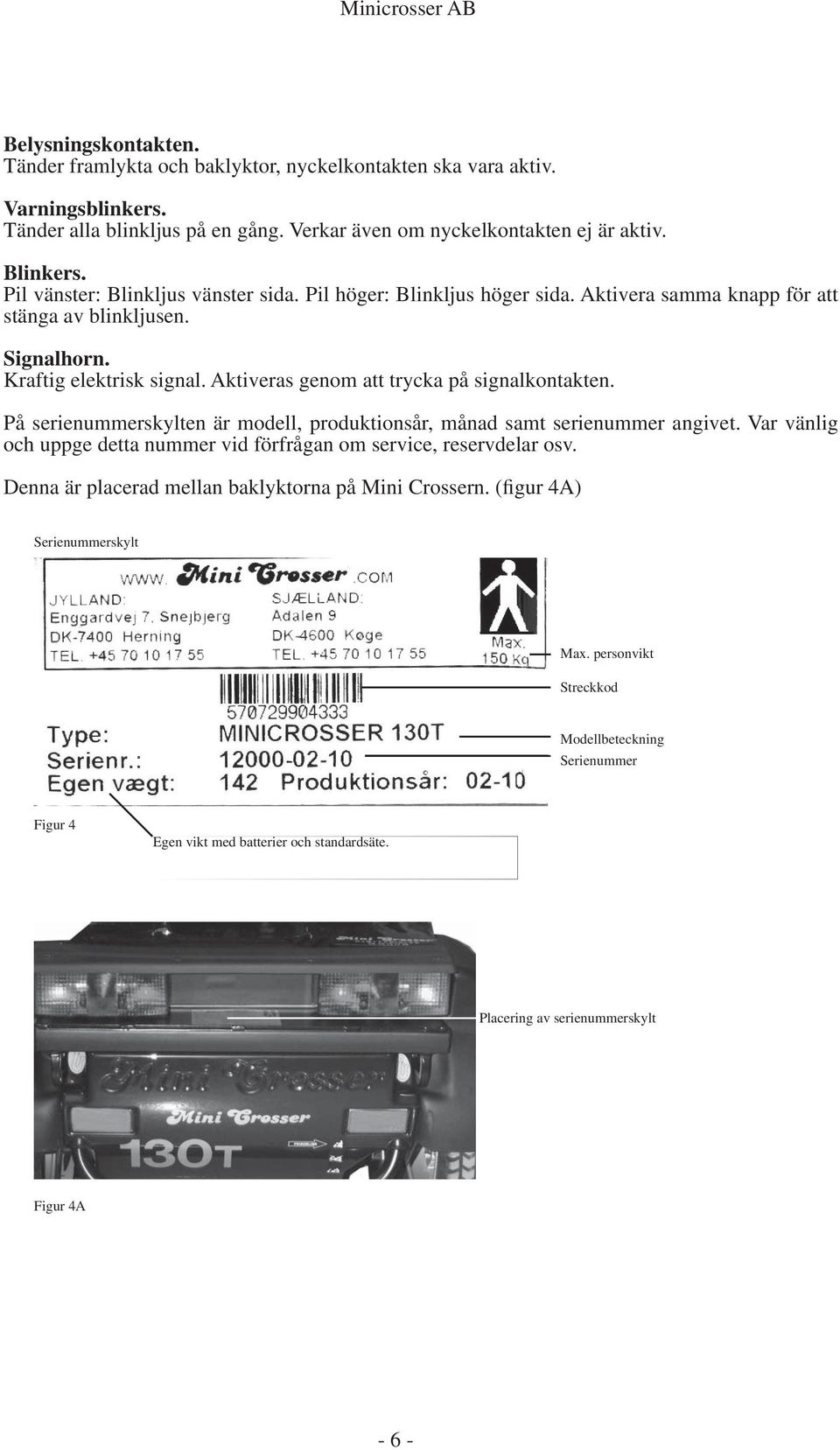 Aktiveras genom att trycka på signalkontakten. På serienummerskylten är modell, produktionsår, månad samt serienummer angivet.