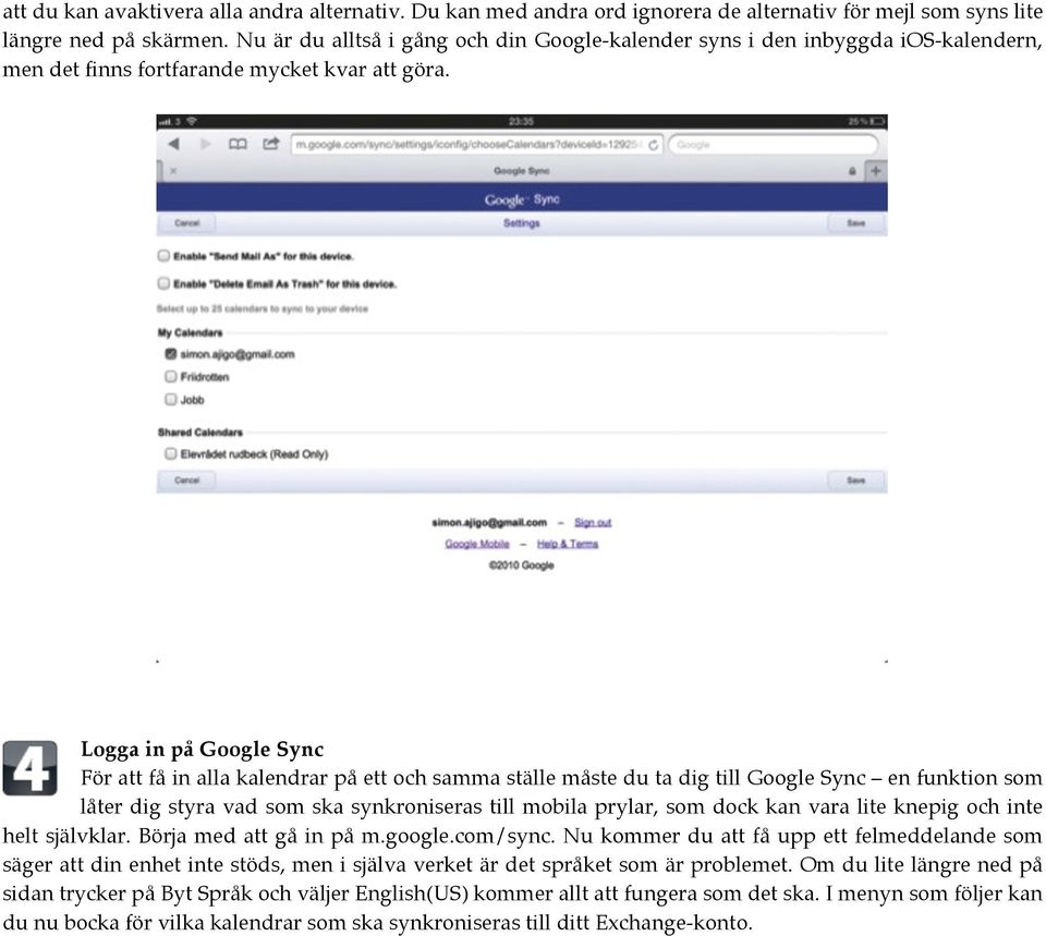 Logga in på Google Sync För att få in alla kalendrar på ett och samma ställe måste du ta dig till Google Sync en funktion som låter dig styra vad som ska synkroniseras till mobila prylar, som dock