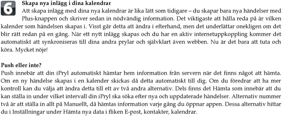 När ett nytt inlägg skapas och du har en aktiv internetuppkoppling kommer det automatiskt att synkroniseras till dina andra prylar och självklart även webben. Nu är det bara att tuta och köra.