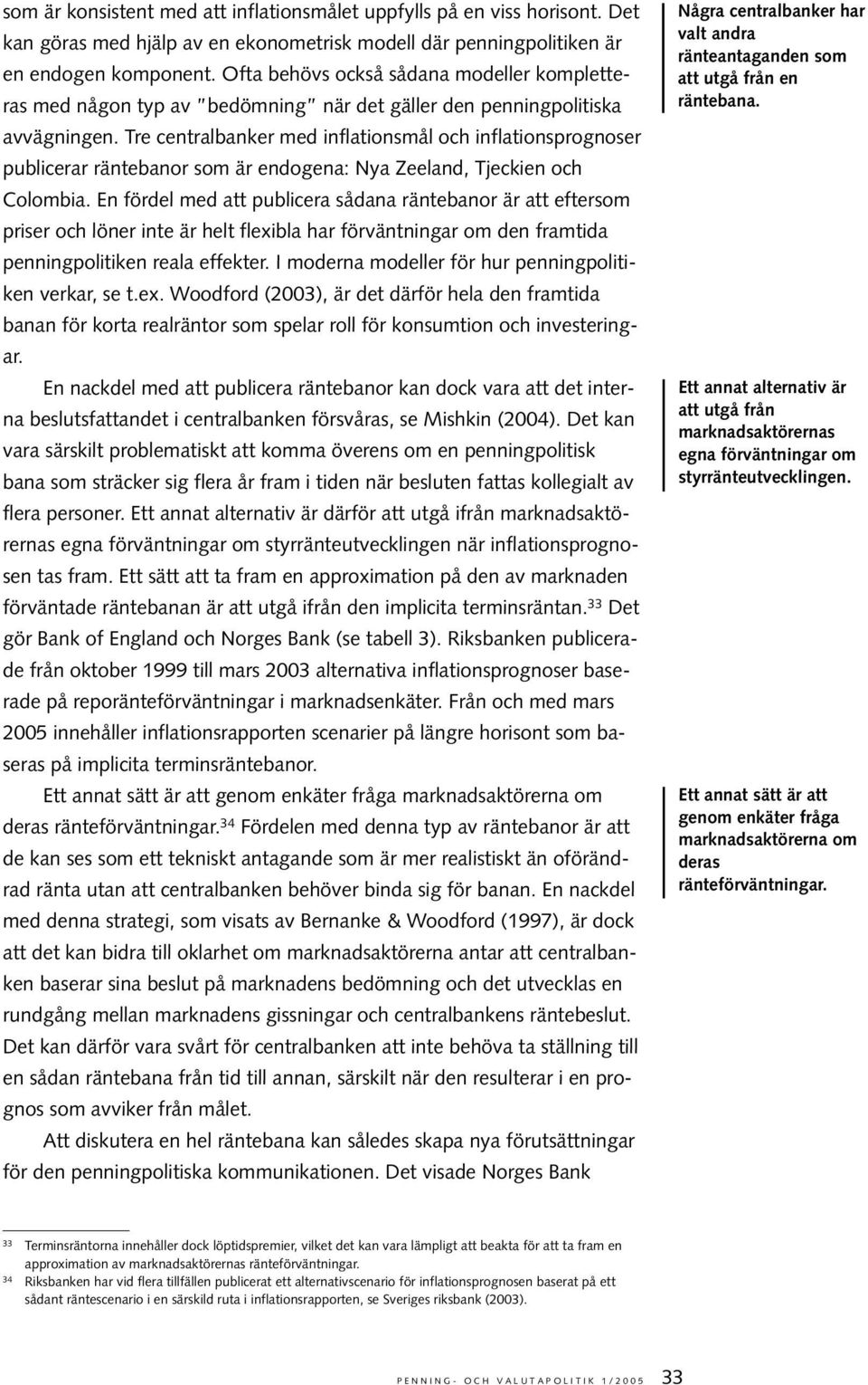 Tre centralbanker med inflationsmål och inflationsprognoser publicerar räntebanor som är endogena: Nya Zeeland, Tjeckien och Colombia.