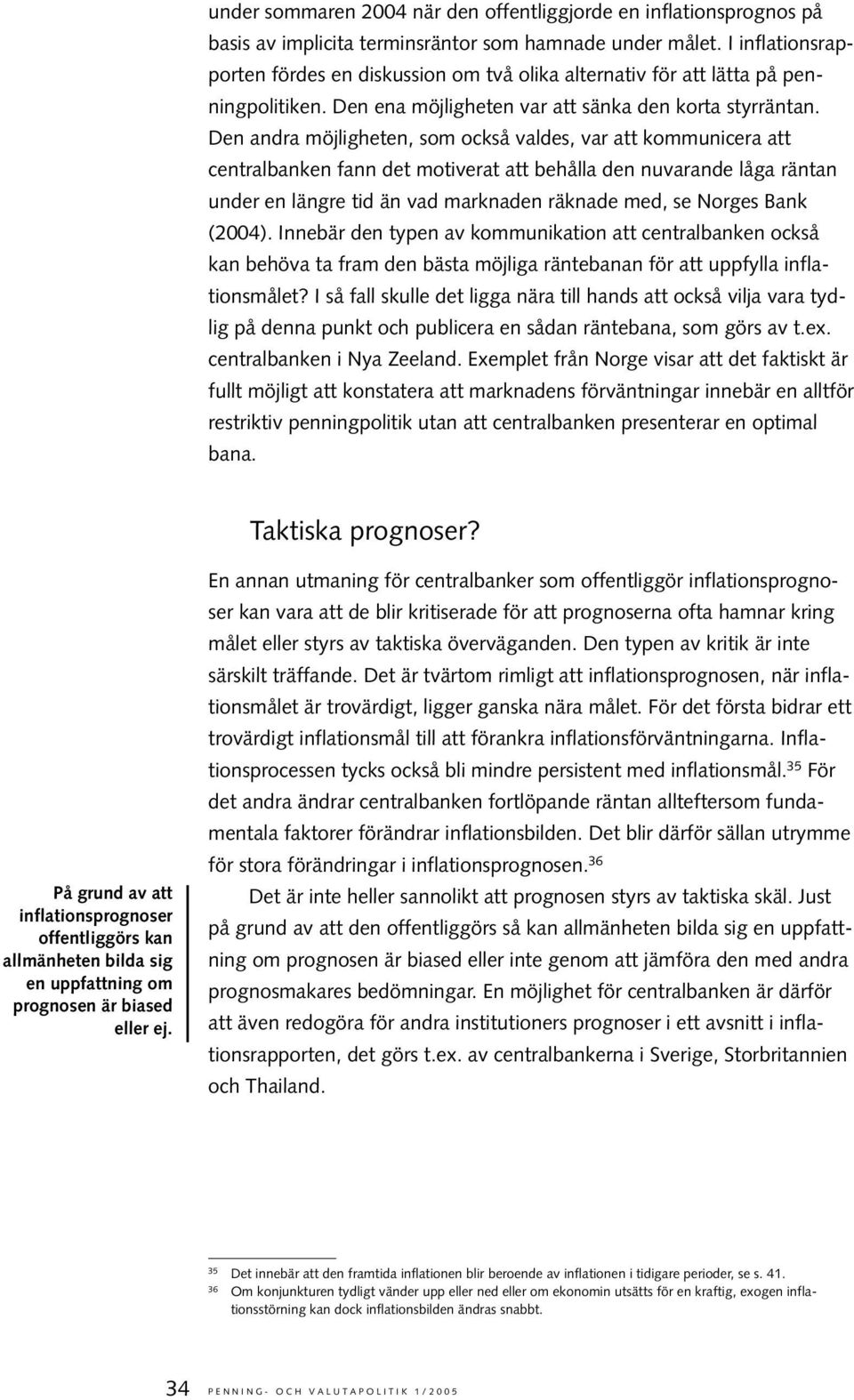 Den andra möjligheten, som också valdes, var att kommunicera att centralbanken fann det motiverat att behålla den nuvarande låga räntan under en längre tid än vad marknaden räknade med, se Norges