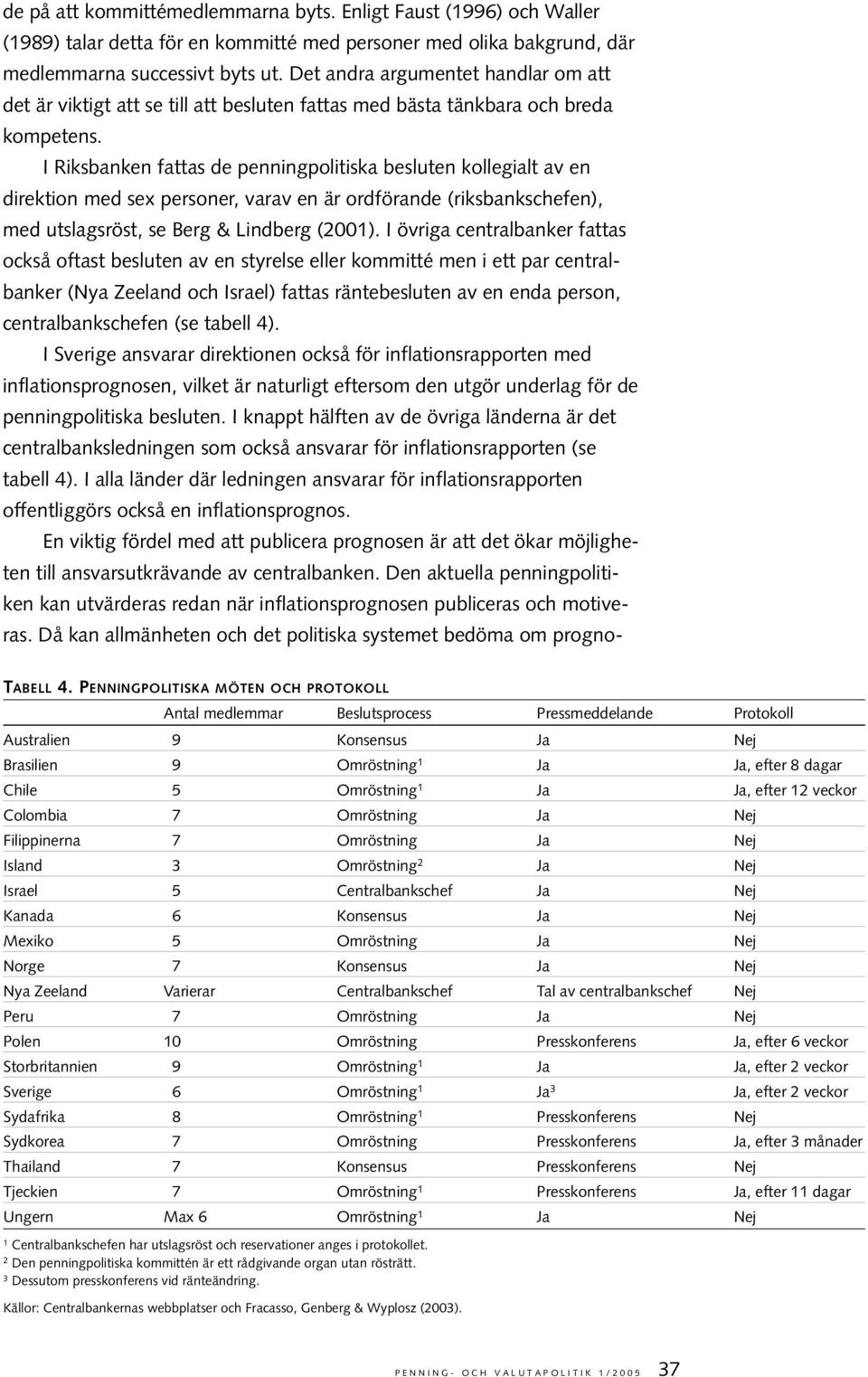 I Riksbanken fattas de penningpolitiska besluten kollegialt av en direktion med sex personer, varav en är ordförande (riksbankschefen), med utslagsröst, se Berg & Lindberg (2001).