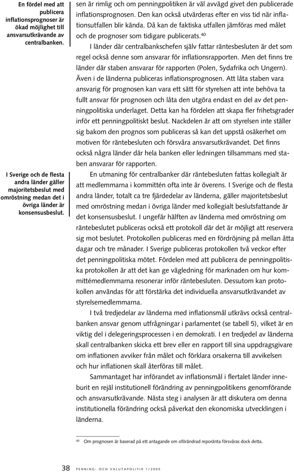 sen är rimlig och om penningpolitiken är väl avvägd givet den publicerade inflationsprognosen. Den kan också utvärderas efter en viss tid när inflationsutfallen blir kända.