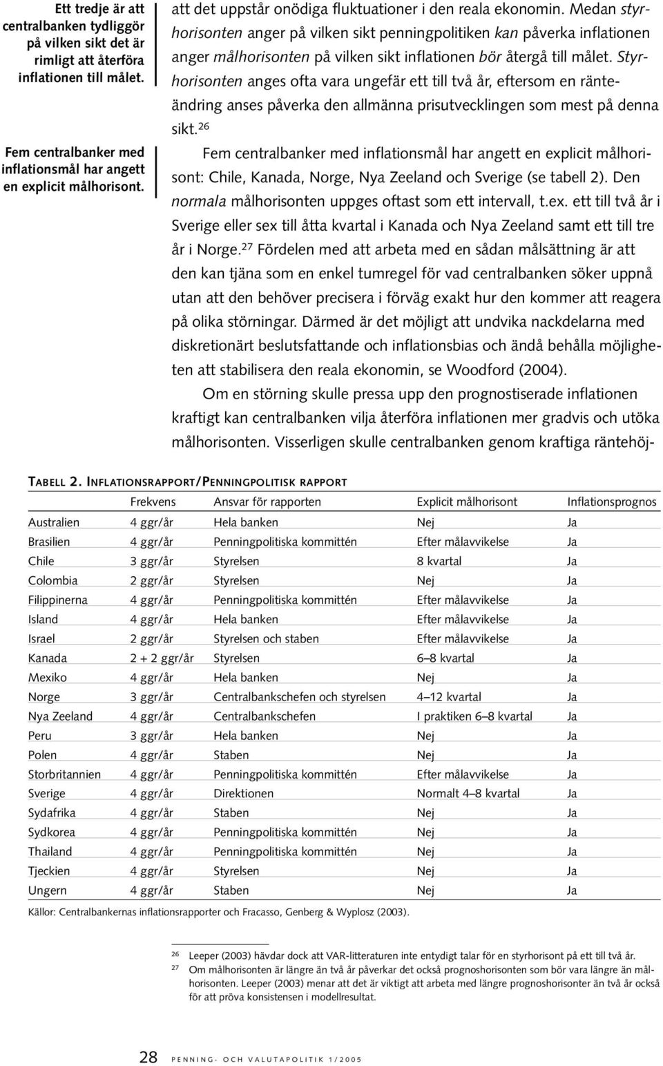 Medan styrhorisonten anger på vilken sikt penningpolitiken kan påverka inflationen anger målhorisonten på vilken sikt inflationen bör återgå till målet.