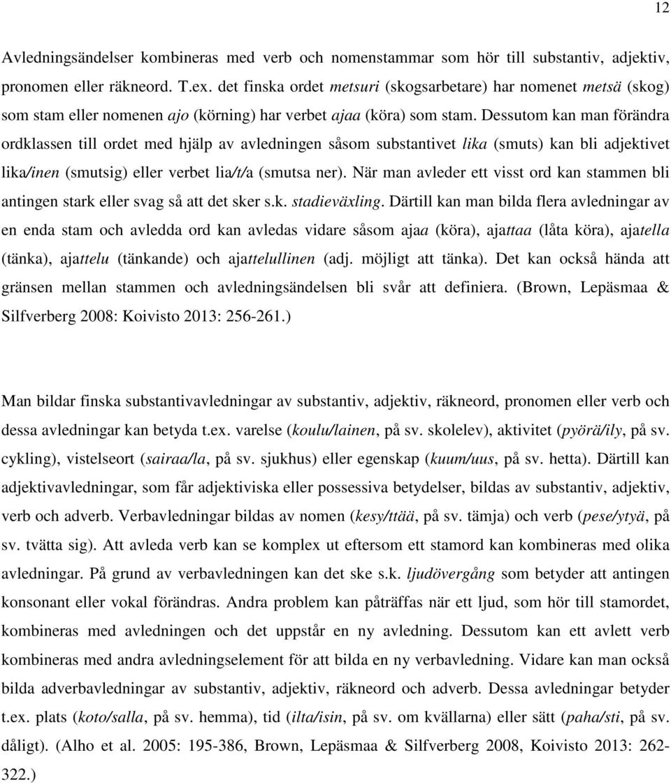 Dessutom kan man förändra ordklassen till ordet med hjälp av avledningen såsom substantivet lika (smuts) kan bli adjektivet lika/inen (smutsig) eller verbet lia/t/a (smutsa ner).