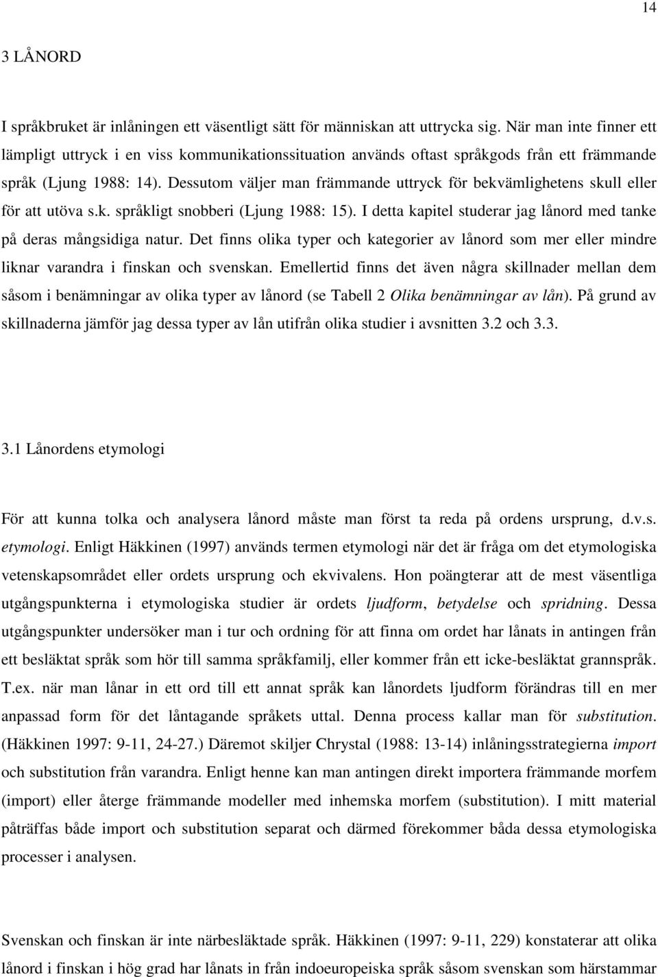 Dessutom väljer man främmande uttryck för bekvämlighetens skull eller för att utöva s.k. språkligt snobberi (Ljung 1988: 15). I detta kapitel studerar jag lånord med tanke på deras mångsidiga natur.