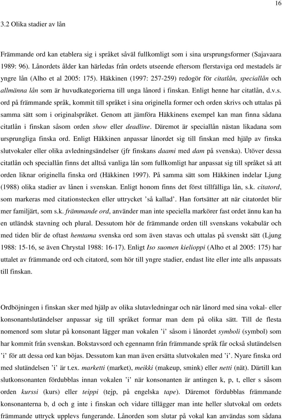 Häkkinen (1997: 257-259) redogör för citatlån, speciallån och allmänna lån som är huvudkategorierna till unga lånord i finskan. Enligt henne har citatlån, d.v.s. ord på främmande språk, kommit till språket i sina originella former och orden skrivs och uttalas på samma sätt som i originalspråket.