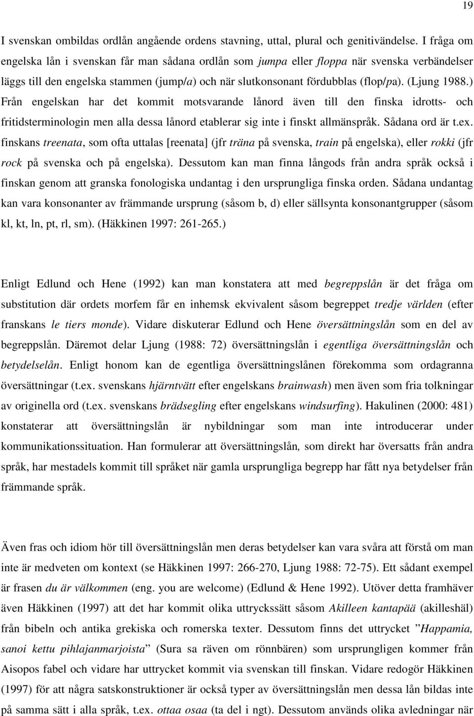 (Ljung 1988.) Från engelskan har det kommit motsvarande lånord även till den finska idrotts- och fritidsterminologin men alla dessa lånord etablerar sig inte i finskt allmänspråk. Sådana ord är t.ex.