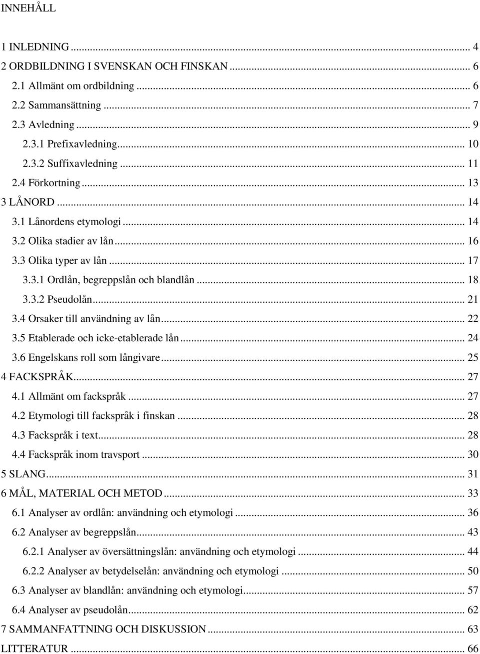 4 Orsaker till användning av lån... 22 3.5 Etablerade och icke-etablerade lån... 24 3.6 Engelskans roll som långivare... 25 4 FACKSPRÅK... 27 4.1 Allmänt om fackspråk... 27 4.2 Etymologi till fackspråk i finskan.