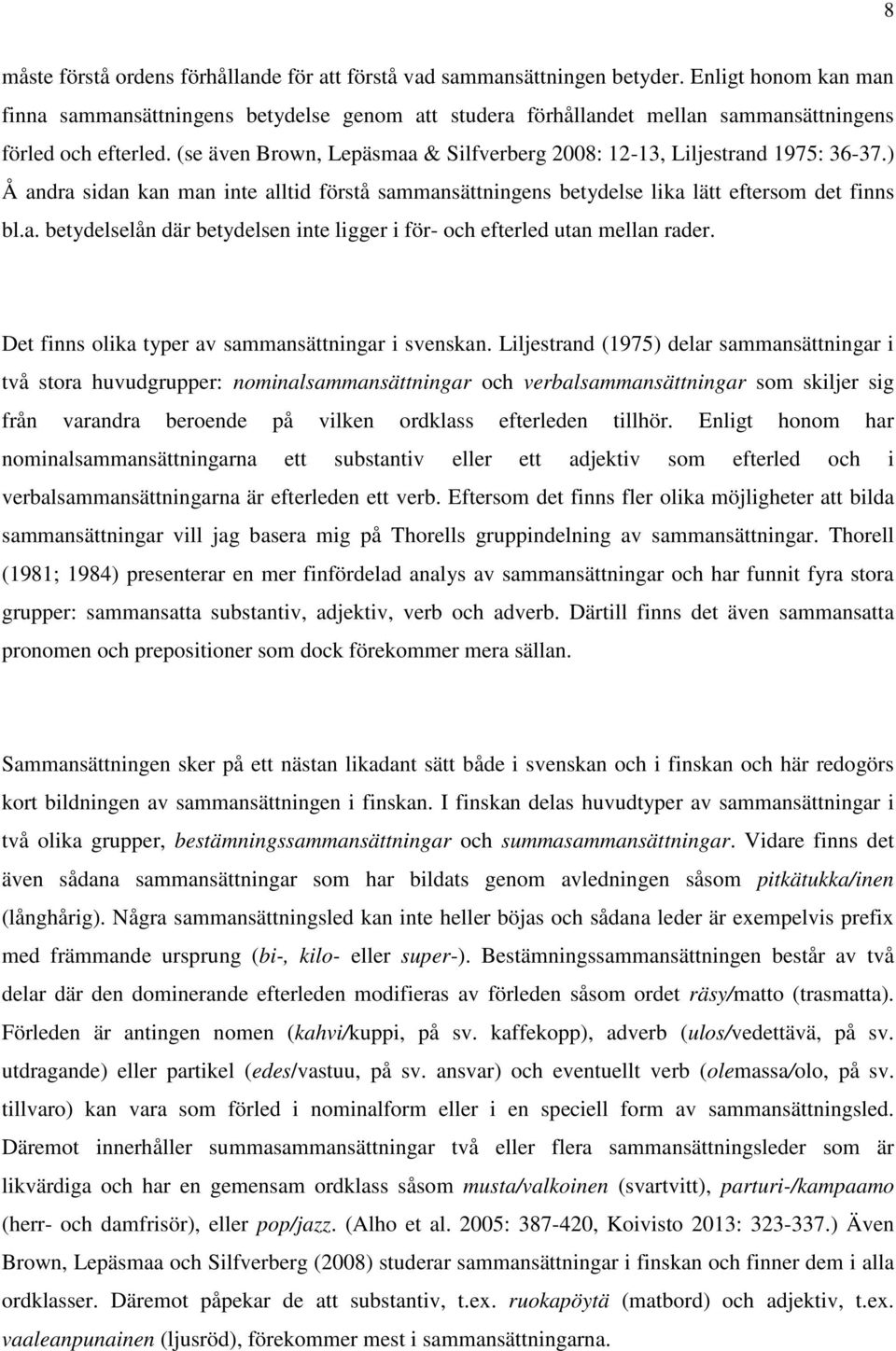 (se även Brown, Lepäsmaa & Silfverberg 2008: 12-13, Liljestrand 1975: 36-37.) Å andra sidan kan man inte alltid förstå sammansättningens betydelse lika lätt eftersom det finns bl.a. betydelselån där betydelsen inte ligger i för- och efterled utan mellan rader.