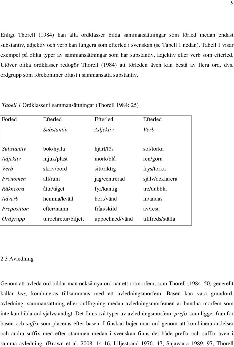 Utöver olika ordklasser redogör Thorell (1984) att förleden även kan bestå av flera ord, dvs. ordgrupp som förekommer oftast i sammansatta substantiv.