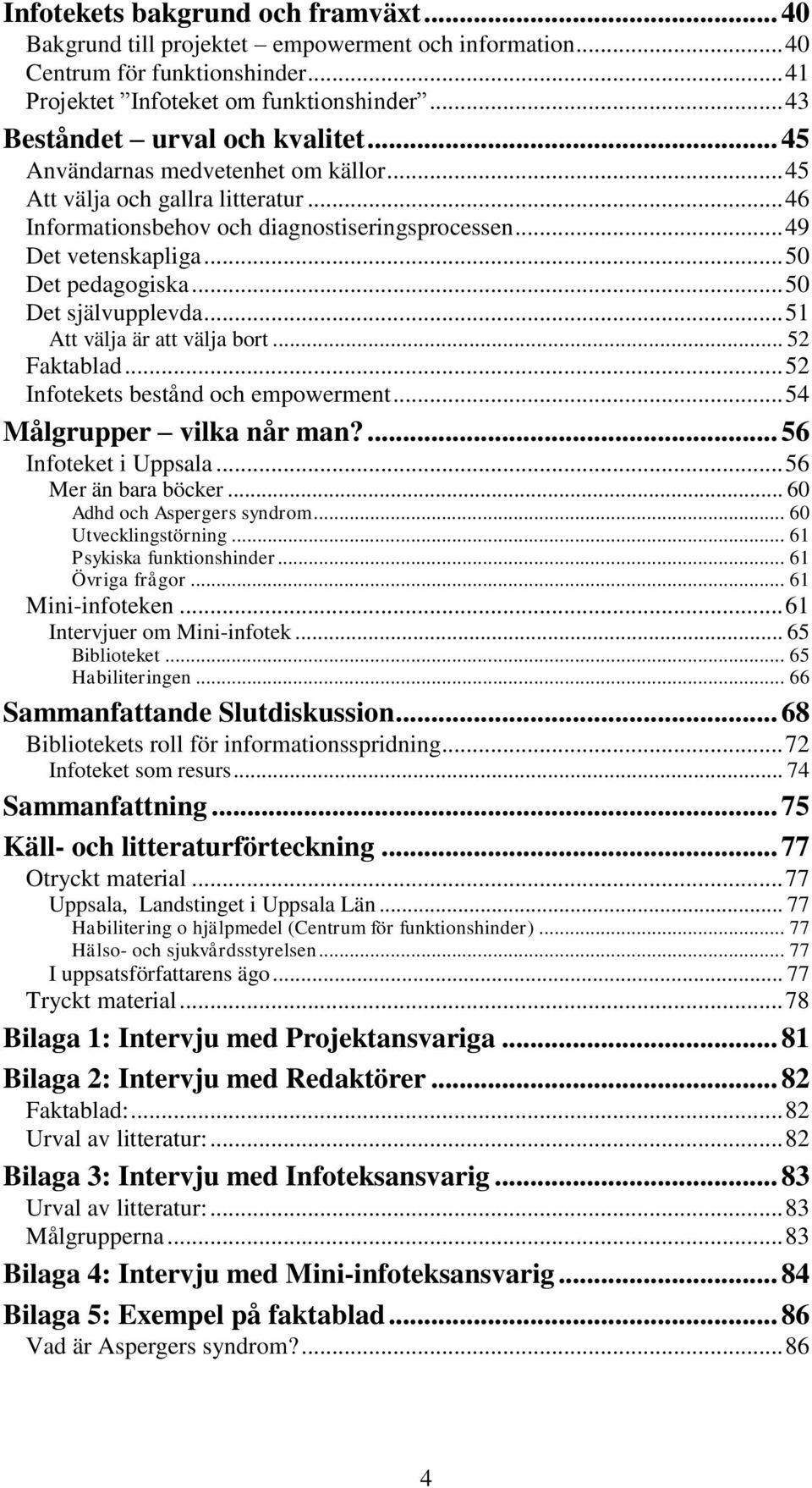 .. 50 Det pedagogiska... 50 Det självupplevda... 51 Att välja är att välja bort... 52 Faktablad... 52 Infotekets bestånd och empowerment... 54 Målgrupper vilka når man?... 56 Infoteket i Uppsala.