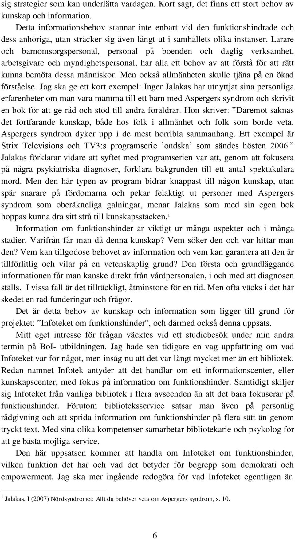 Lärare och barnomsorgspersonal, personal på boenden och daglig verksamhet, arbetsgivare och myndighetspersonal, har alla ett behov av att förstå för att rätt kunna bemöta dessa människor.