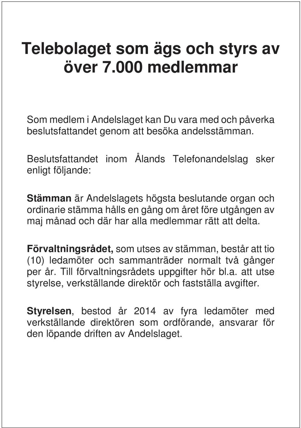 och där har alla medlemmar rätt att delta. Förvaltningsrådet, som utses av stämman, består att tio (10) ledamöter och sammanträder normalt två gånger per år.