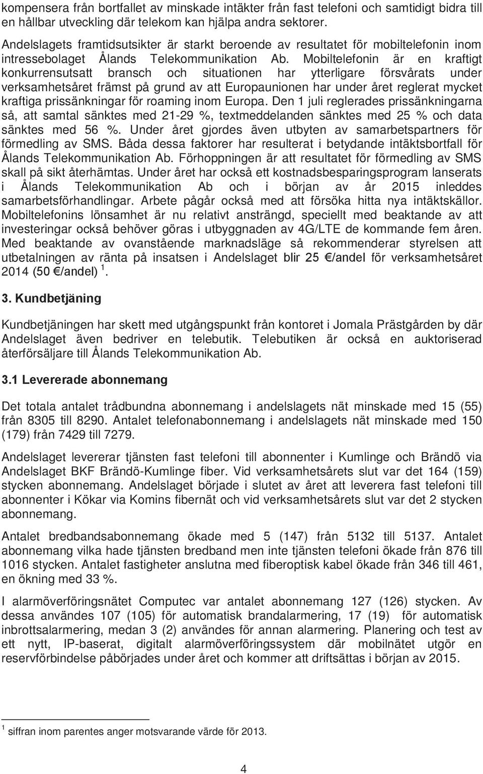 Mobiltelefonin är en kraftigt konkurrensutsatt bransch och situationen har ytterligare försvårats under verksamhetsåret främst på grund av att Europaunionen har under året reglerat mycket kraftiga