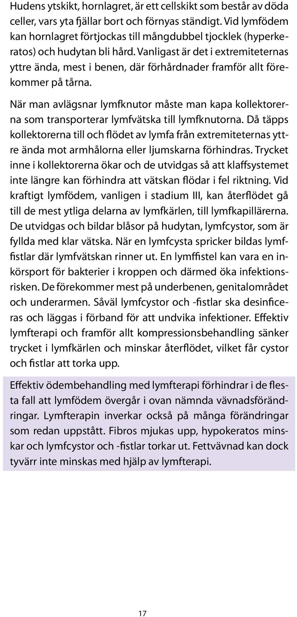 Vanligast är det i extremiteternas yttre ända, mest i benen, där förhårdnader framför allt förekommer på tårna.