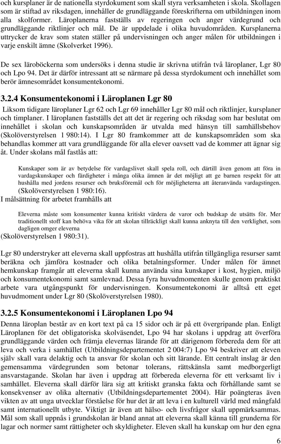 Läroplanerna fastställs av regeringen och anger värdegrund och grundläggande riktlinjer och mål. De är uppdelade i olika huvudområden.