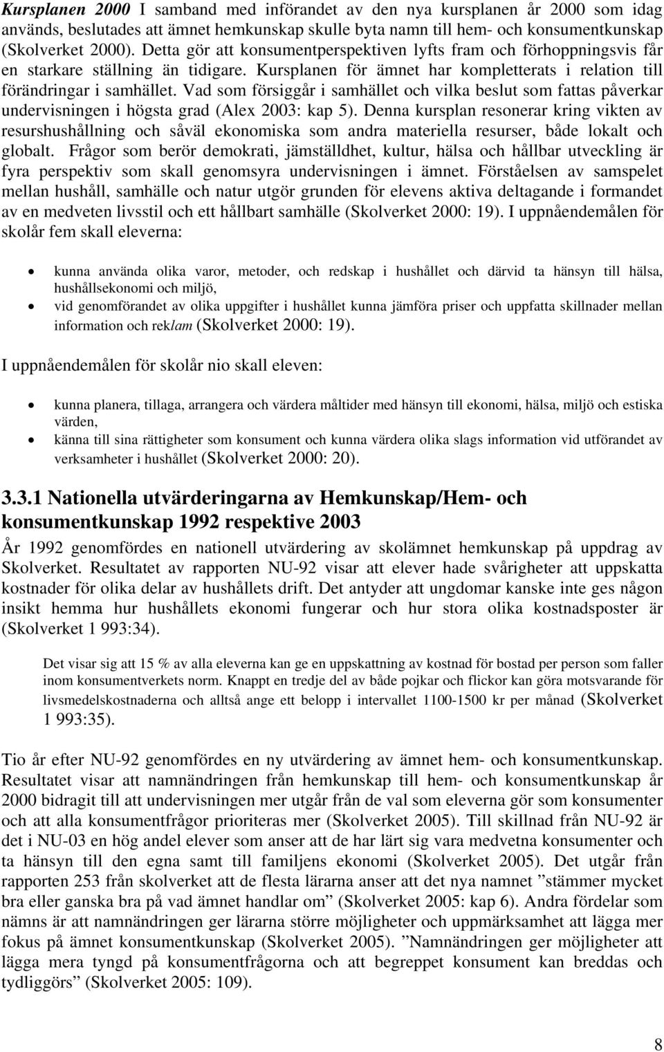 Vad som försiggår i samhället och vilka beslut som fattas påverkar undervisningen i högsta grad (Alex 2003: kap 5).