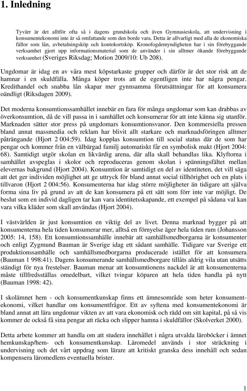 Kronofogdemyndigheten har i sin förebyggande verksamhet gjort upp informationsmaterial som de använder i sin alltmer ökande förebyggande verksamhet (Sveriges Riksdag; Motion 2009/10: Ub 208).