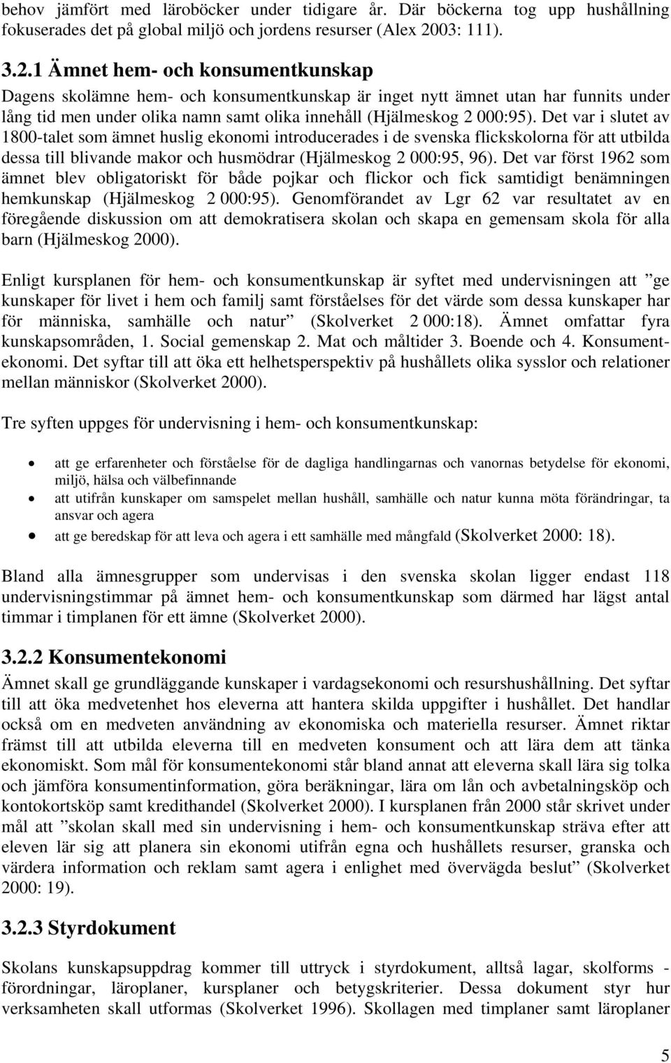 1 Ämnet hem- och konsumentkunskap Dagens skolämne hem- och konsumentkunskap är inget nytt ämnet utan har funnits under lång tid men under olika namn samt olika innehåll (Hjälmeskog 2 000:95).