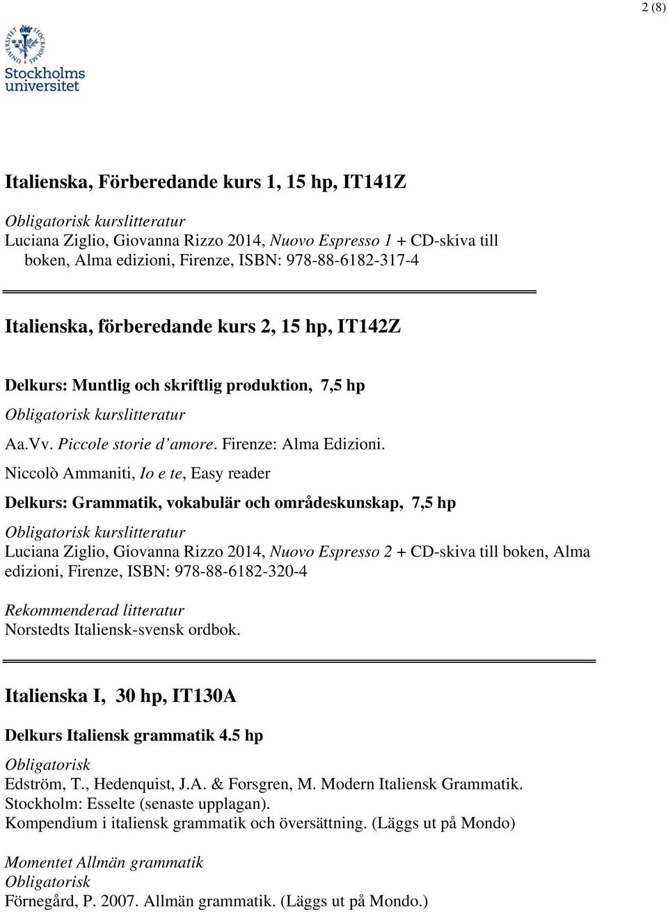 Niccolò Ammaniti, Io e te, Easy reader Delkurs: Grammatik, vokabulär och områdeskunskap, 7,5 hp Luciana Ziglio, Giovanna Rizzo 2014, Nuovo Espresso 2 + CD-skiva till boken, Alma edizioni, Firenze,