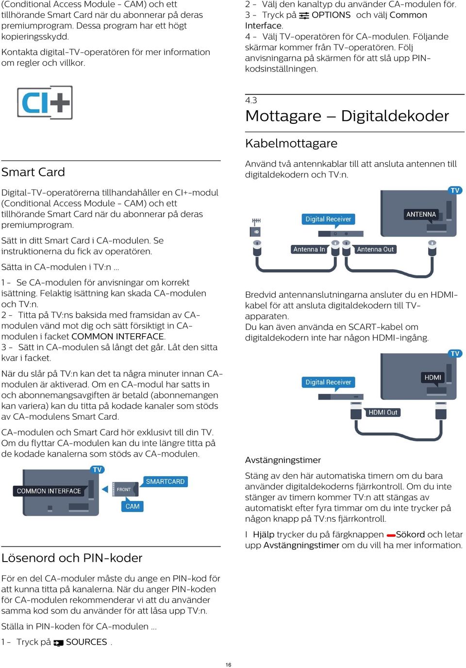 Kontakta digital-tv-operatören för mer information om regler och villkor. 4.3 Mottagare Digitaldekoder Kabelmottagare Använd två antennkablar till att ansluta antennen till digitaldekodern och TV:n.