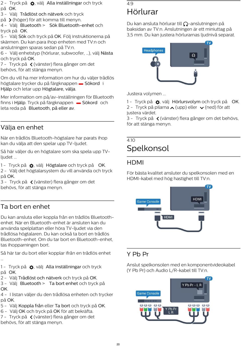 6 - Välj enhetstyp (hörlurar, subwoofer, ), välj Nästa och tryck 7 - Tryck på (vänster) flera gånger om det 4.9 Hörlurar Du kan ansluta hörlurar till -anslutningen på baksidan av TV:n.