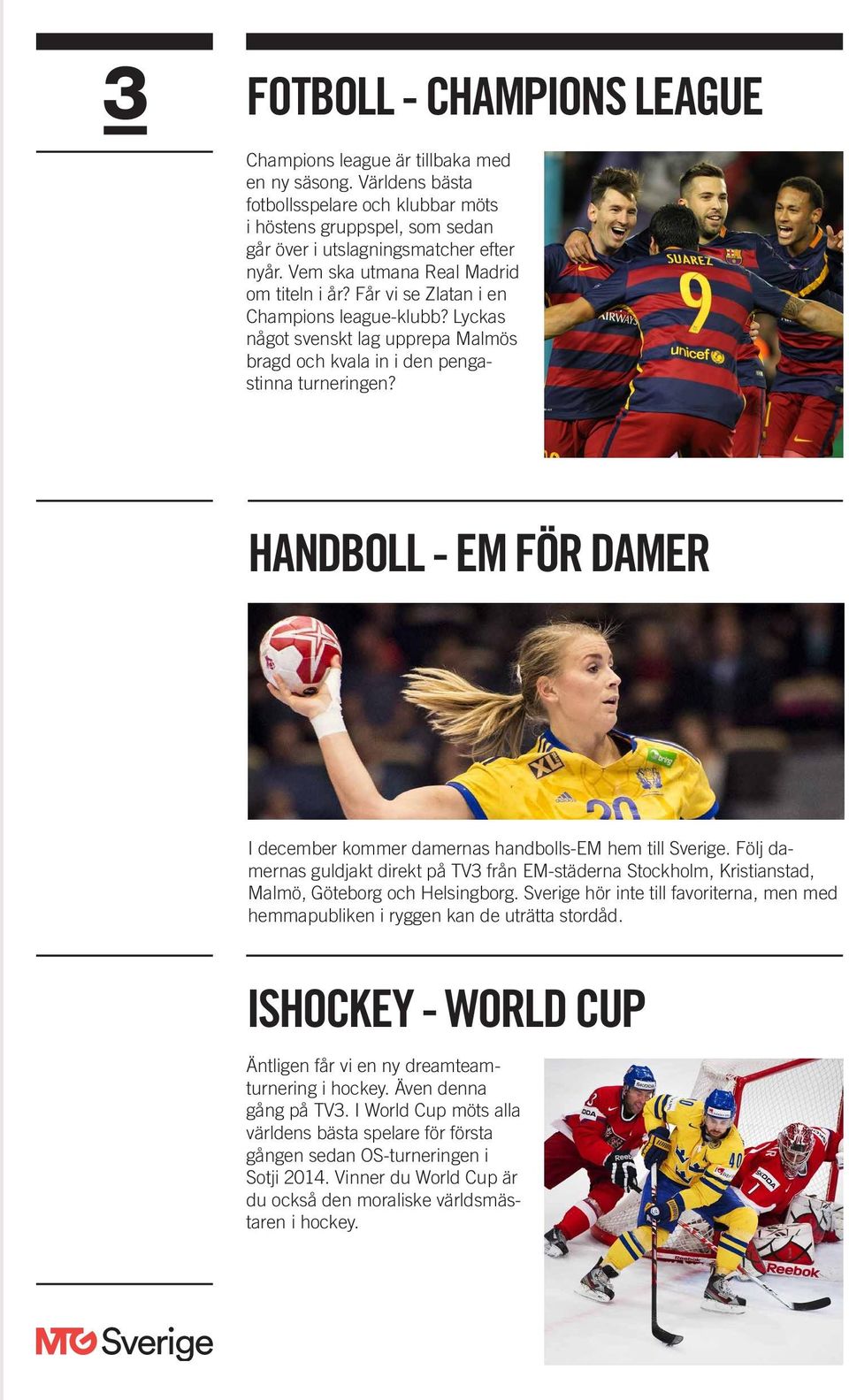 HANDBOLL - EM FÖR DAMER I december kommer damernas handbolls-em hem till. Följ damernas guldjakt direkt på TV3 från EM-städerna Stockholm, Kristianstad, Malmö, Göteborg och Helsingborg.