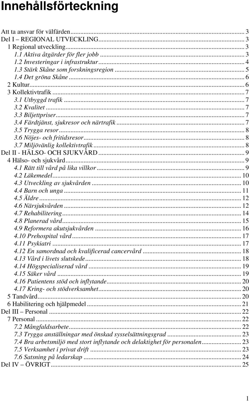 .. 7 3.5 Trygga resor... 8 3.6 Nöjes- och fritidsresor... 8 3.7 Miljövänlig kollektivtrafik... 8 Del II - HÄLSO- OCH SJUKVÅRD... 9 4 Hälso- och sjukvård... 9 4.1 Rätt till vård på lika villkor... 9 4.2 Läkemedel.