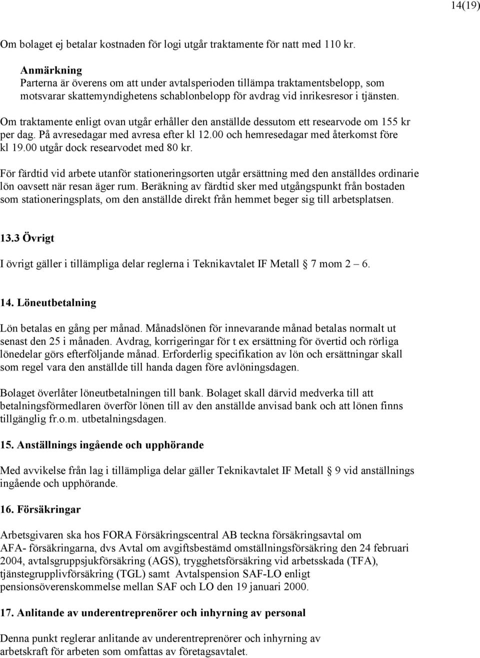 Om traktamente enligt ovan utgår erhåller den anställde dessutom ett researvode om 155 kr per dag. På avresedagar med avresa efter kl 12.00 och hemresedagar med återkomst före kl 19.