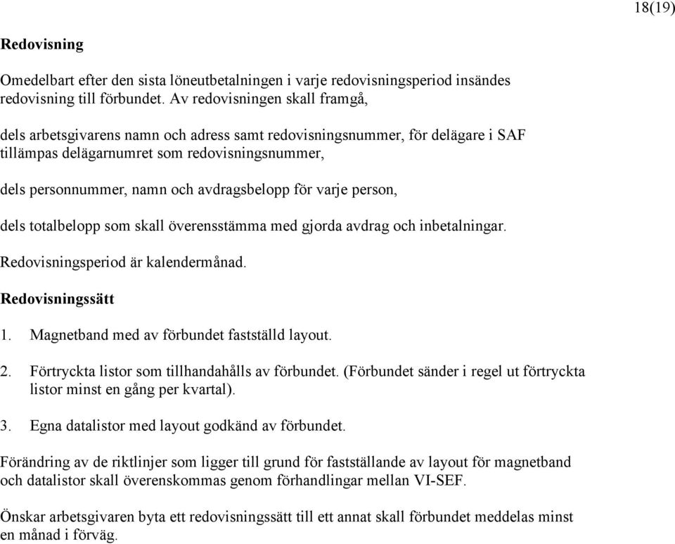 avdragsbelopp för varje person, dels totalbelopp som skall överensstämma med gjorda avdrag och inbetalningar. Redovisningsperiod är kalendermånad. Redovisningssätt 1.