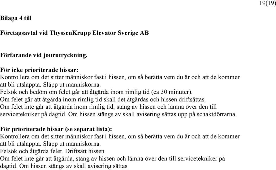 Felsök och bedöm om felet går att åtgärda inom rimlig tid (ca 30 minuter). Om felet går att åtgärda inom rimlig tid skall det åtgärdas och hissen driftsättas.