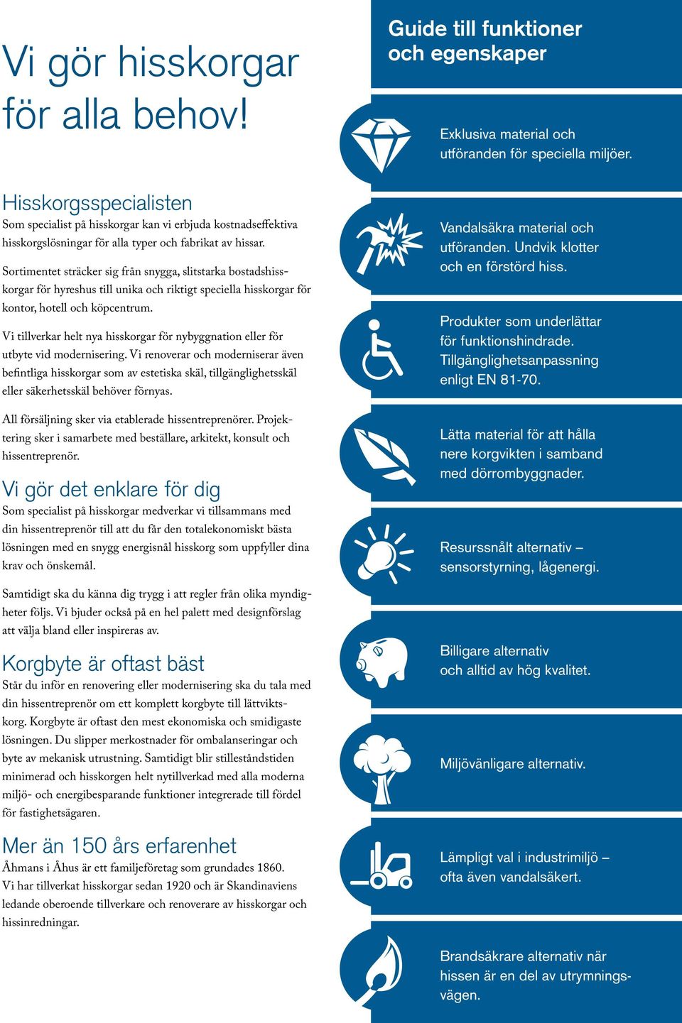 Sortimentet sträcker sig från snygga, slitstarka bostadshisskorgar för hyreshus till unika och riktigt speciella hisskorgar för kontor, hotell och köpcentrum.