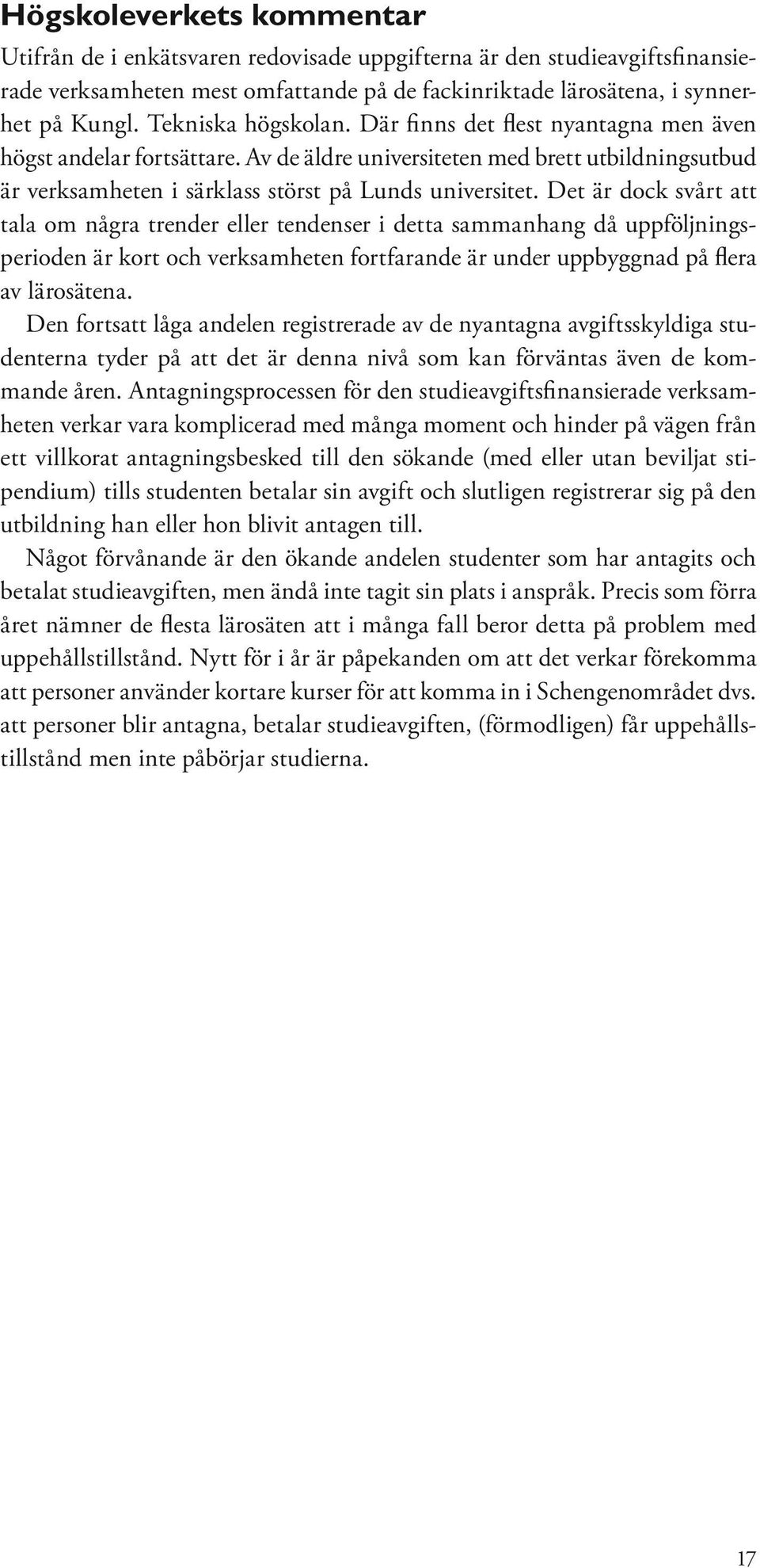 Det är dock svårt att tala om några trender eller tendenser i detta sammanhang då uppföljningsperioden är kort och verksamheten fortfarande är under uppbyggnad på flera av lärosätena.