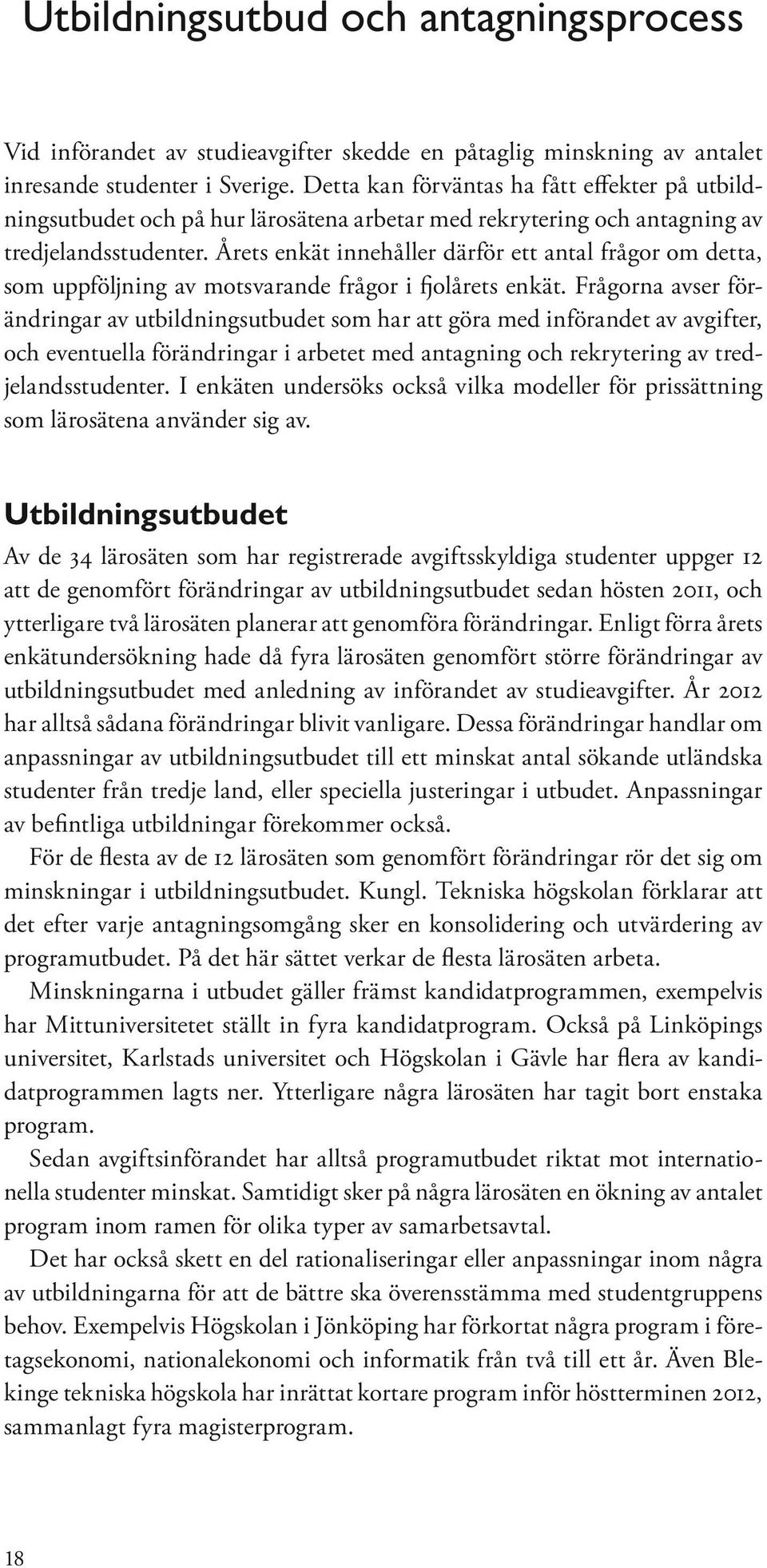 Årets enkät innehåller därför ett antal frågor om detta, som uppföljning av motsvarande frågor i fjolårets enkät.