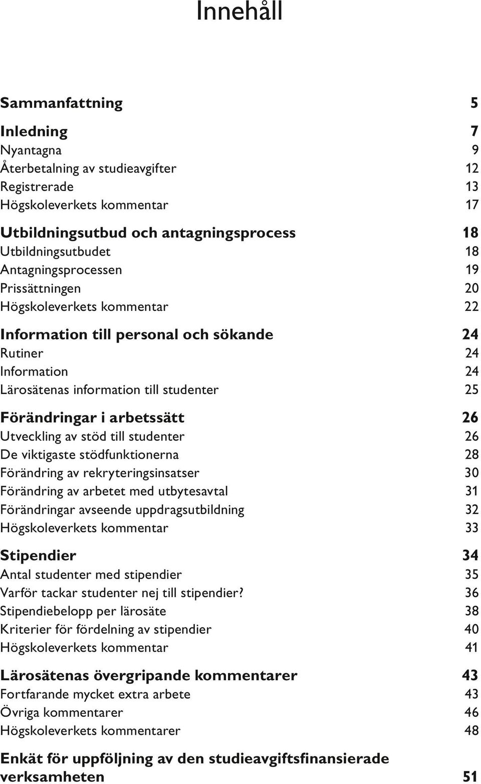 arbetssätt 26 Utveckling av stöd till studenter 26 De viktigaste stödfunktionerna 28 Förändring av rekryteringsinsatser 30 Förändring av arbetet med utbytesavtal 31 Förändringar avseende