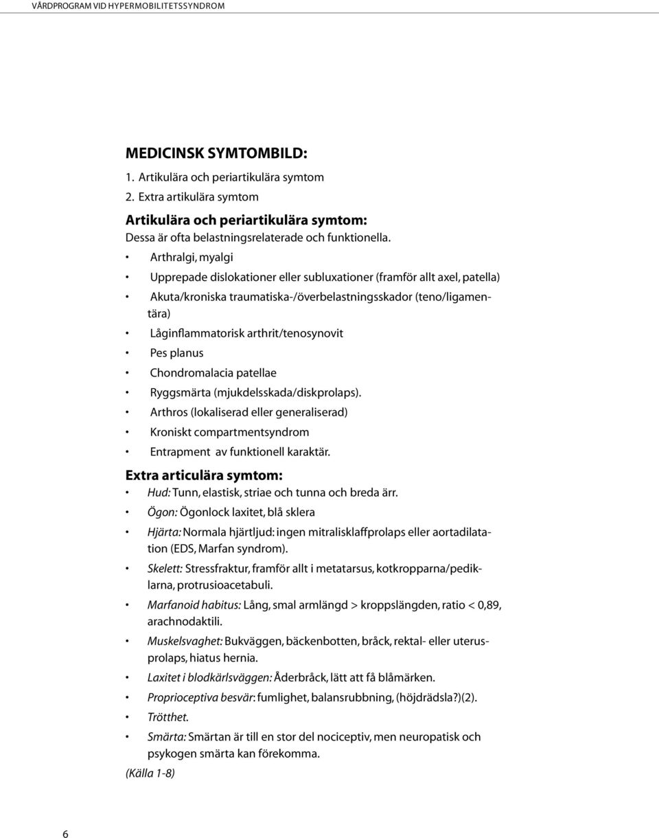 Pes planus Chondromalacia patellae Ryggsmärta (mjukdelsskada/diskprolaps). Arthros (lokaliserad eller generaliserad) Kroniskt compartmentsyndrom Entrapment av funktionell karaktär.