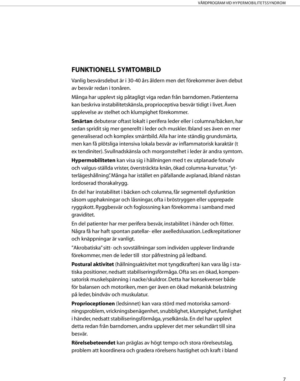 Smärtan debuterar oftast lokalt i perifera leder eller i columna/bäcken, har sedan spridit sig mer generellt i leder och muskler. Ibland ses även en mer generaliserad och komplex smärtbild.