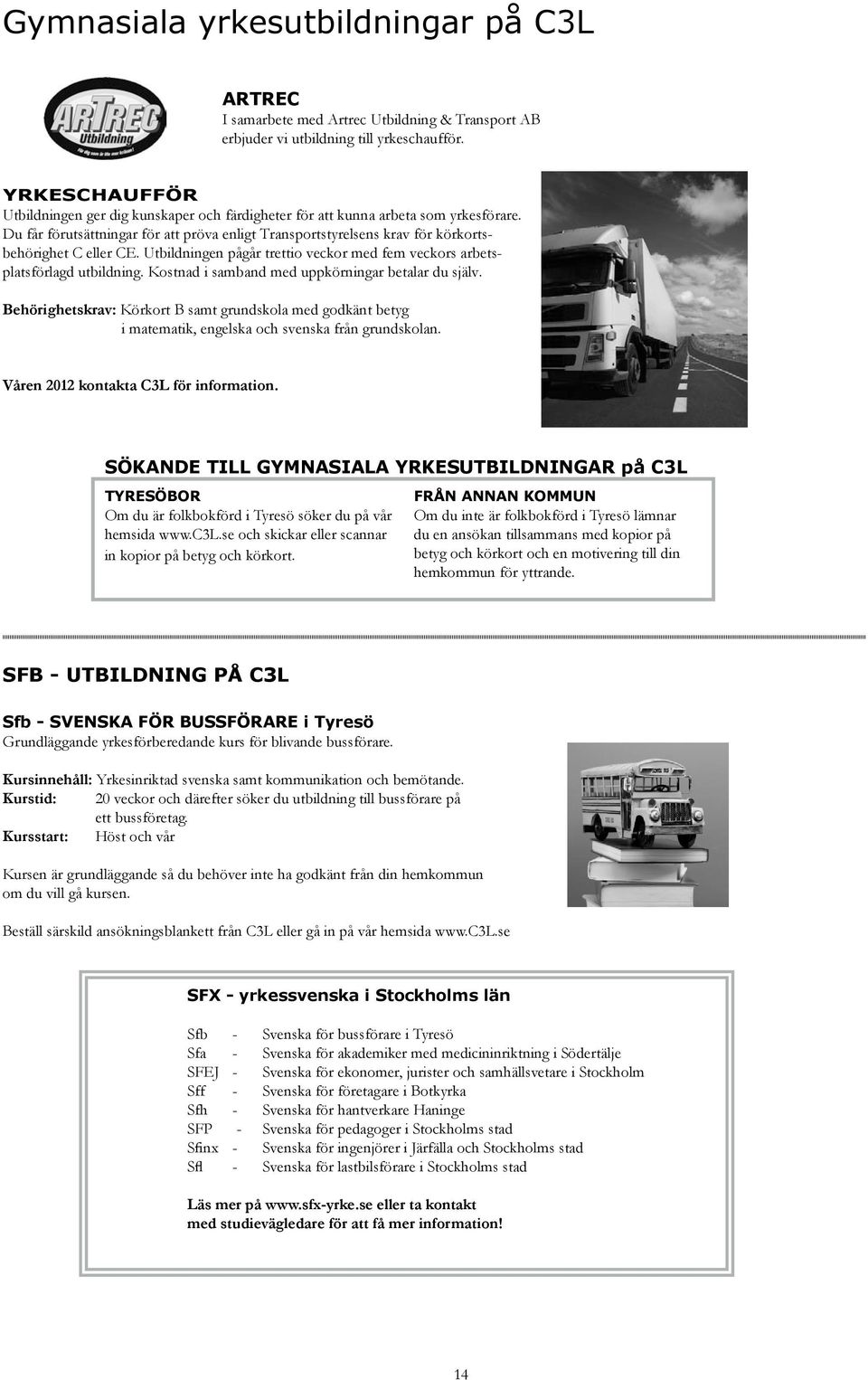 Du får förutsättningar för att pröva enligt Transportstyrelsens krav för körkortsbehörighet C eller CE. Utbildningen pågår trettio veckor med fem veckors arbetsplatsförlagd utbildning.