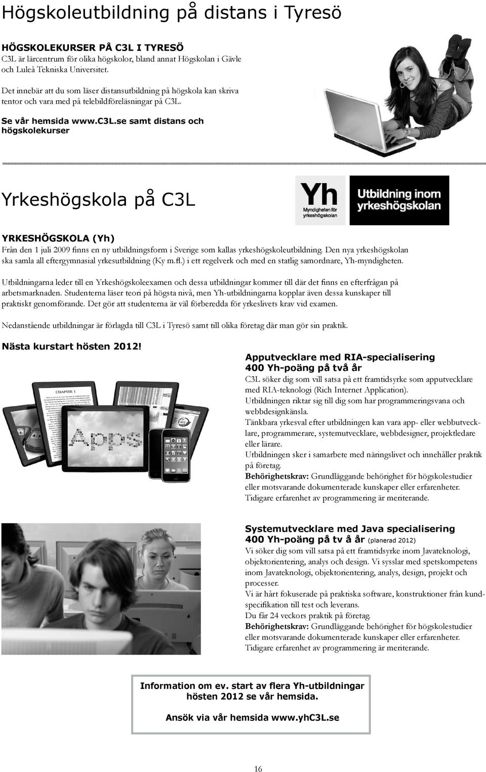 se samt distans och högskolekurser Yrkeshögskola på C3L YRKESHÖGSKOLA (Yh) Från den 1 juli 2009 finns en ny utbildningsform i Sverige som kallas yrkeshögskoleutbildning.