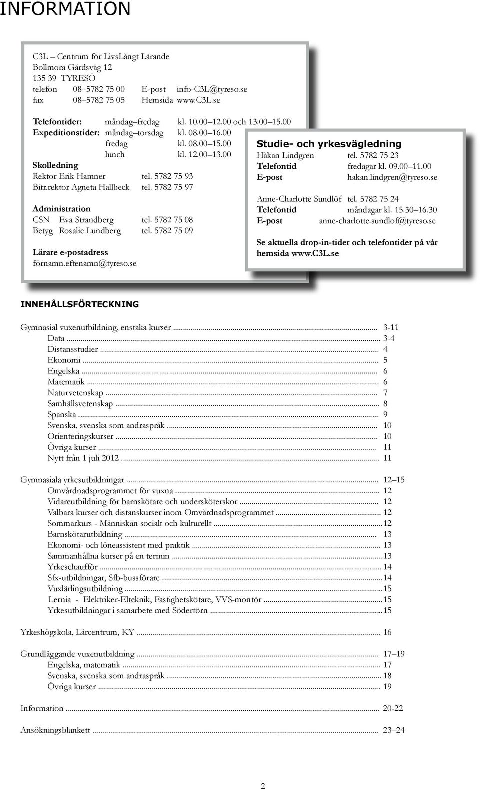 rektor Agneta Hallbeck tel. 5782 75 97 Administration CSN Eva Strandberg tel. 5782 75 08 Betyg Rosalie Lundberg tel. 5782 75 09 Lärare e-postadress förnamn.eftenamn@tyreso.