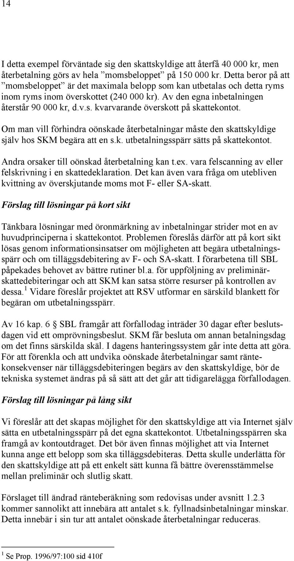 Om man vill förhindra oönskade återbetalningar måste den skattskyldige själv hos SKM begära att en s.k. utbetalningsspärr sätts på skattekontot. Andra orsaker till oönskad återbetalning kan t.ex.