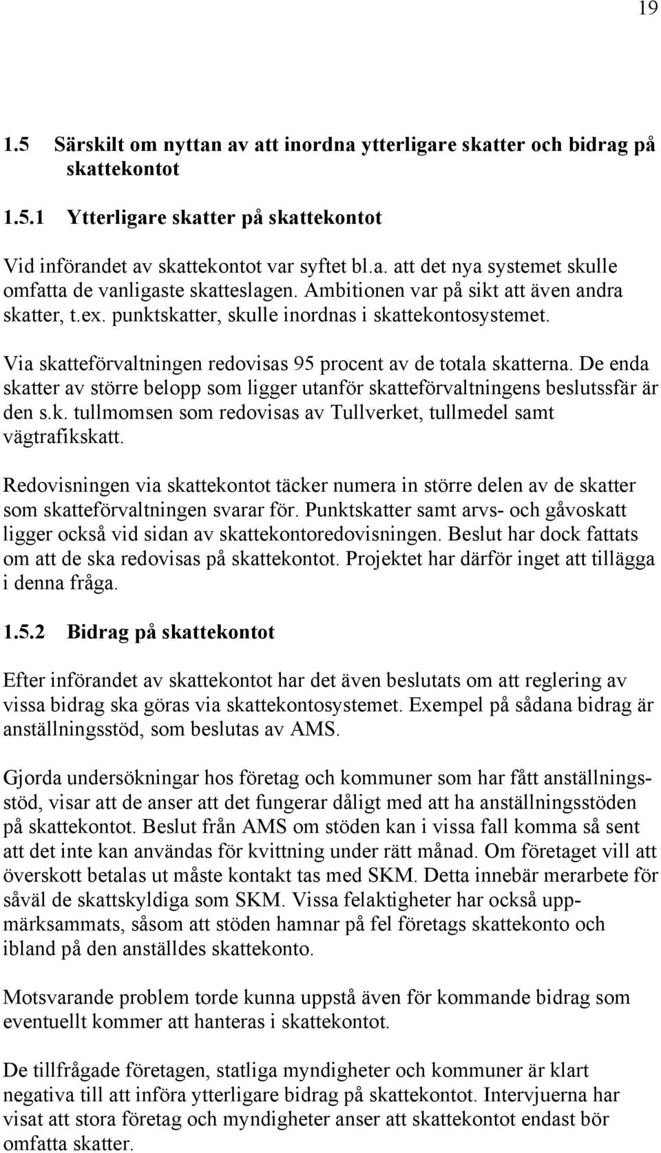 De enda skatter av större belopp som ligger utanför skatteförvaltningens beslutssfär är den s.k. tullmomsen som redovisas av Tullverket, tullmedel samt vägtrafikskatt.