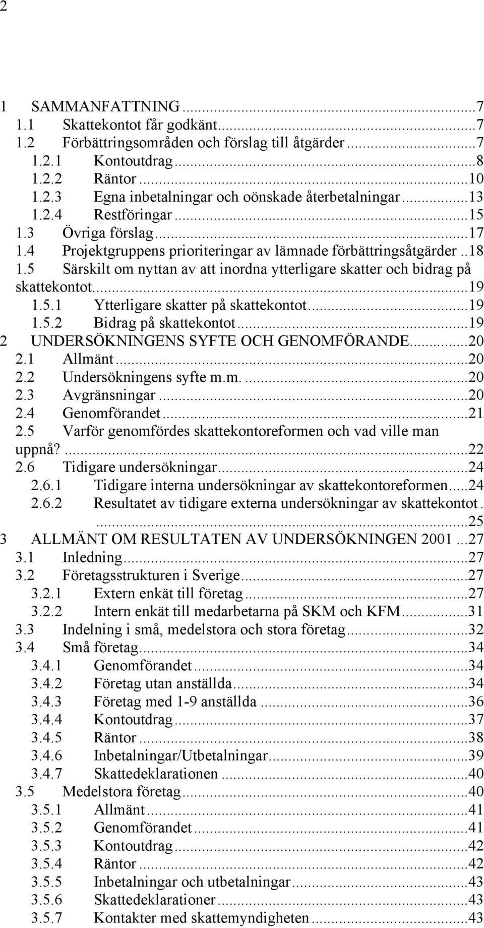 5 Särskilt om nyttan av att inordna ytterligare skatter och bidrag på skattekontot...19 1.5.1 Ytterligare skatter på skattekontot...19 1.5.2 Bidrag på skattekontot.