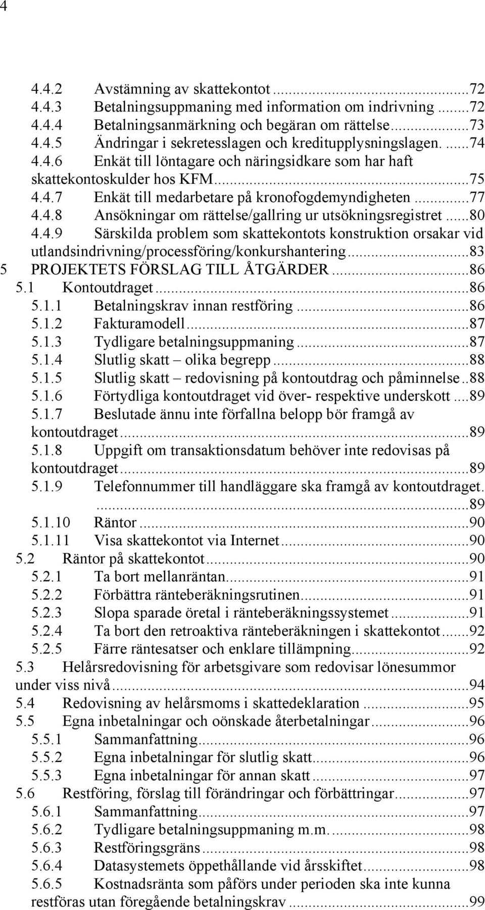 ..80 4.4.9 Särskilda problem som skattekontots konstruktion orsakar vid utlandsindrivning/processföring/konkurshantering...83 5 PROJEKTETS FÖRSLAG TILL ÅTGÄRDER...86 5.1 