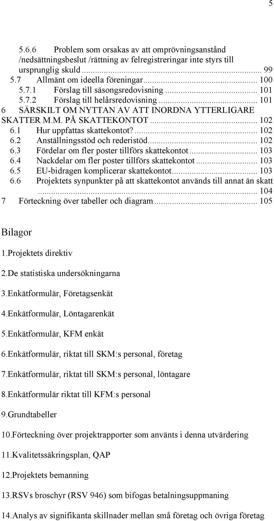 .. 102 6.3 Fördelar om fler poster tillförs skattekontot... 103 6.4 Nackdelar om fler poster tillförs skattekontot... 103 6.5 EU-bidragen komplicerar skattekontot... 103 6.6 Projektets synpunkter på att skattekontot används till annat än skatt.