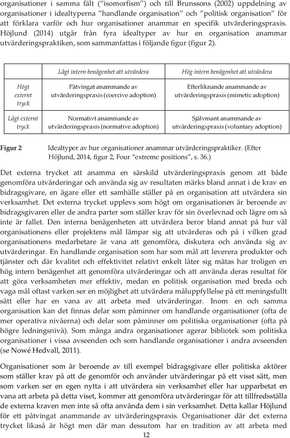 Högt externt tryck Lågt externt tryck Lågt intern benägenhet att utvärdera Påtvingat anammande av utvärderingspraxis (coercive adoption) Normativt anammande av utvärderingspraxis (normative adoption)